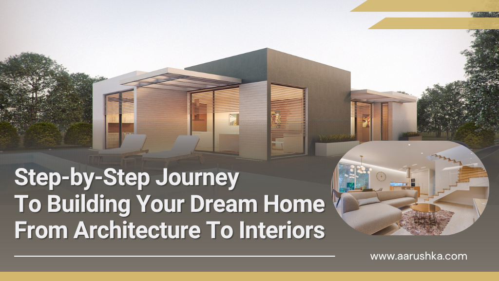 Step-by-Step Journey to Building Your Dream Home – From Architecture to Interiors